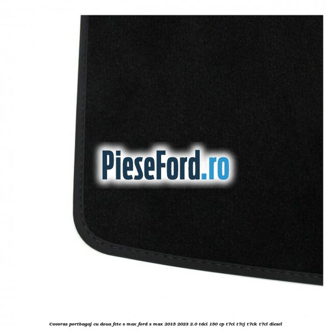Covoras portbagaj cu doua fete S-MAX Ford S-Max 2015-2023 2.0 TDCi 150 cp Covoras portbagaj cu doua fete S-MAX Ford S-Max 2015-2023 2.0 TDCi 150 cp T7CI, T7CJ, T7CK, T7CL diesel