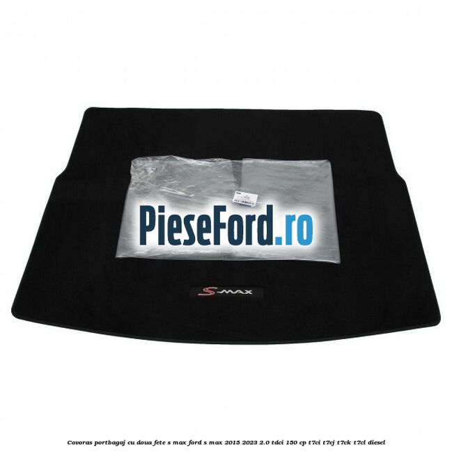 Covoras portbagaj cu doua fete S-MAX Ford S-Max 2015-2023 2.0 TDCi 150 cp Covoras portbagaj cu doua fete S-MAX Ford S-Max 2015-2023 2.0 TDCi 150 cp T7CI, T7CJ, T7CK, T7CL diesel