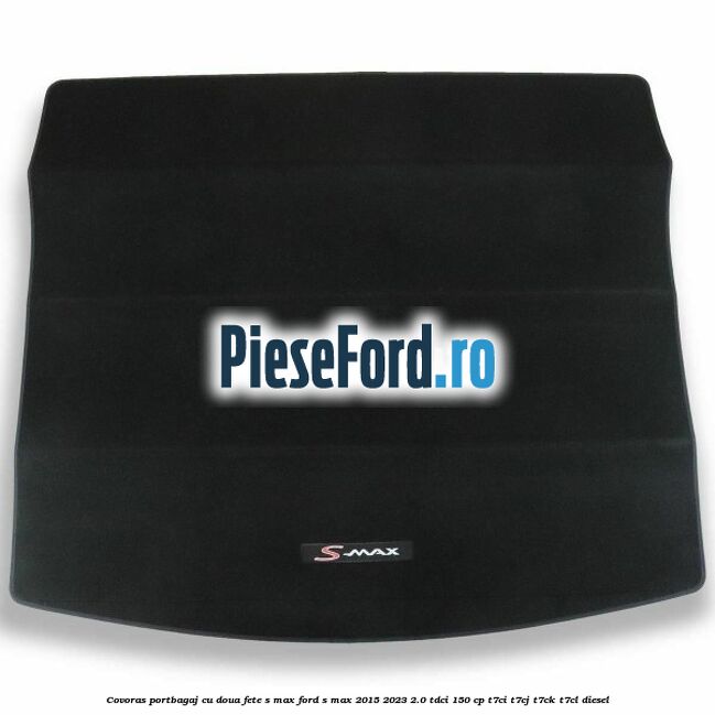 Covoras portbagaj cu doua fete S-MAX Ford S-Max 2015-2023 2.0 TDCi 150 cp Covoras portbagaj cu doua fete S-MAX Ford S-Max 2015-2023 2.0 TDCi 150 cp T7CI, T7CJ, T7CK, T7CL diesel
