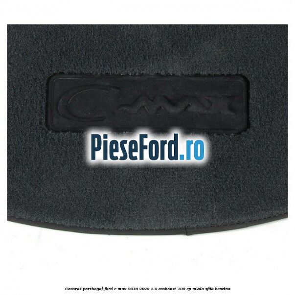 Covoras portbagaj Ford C-Max 2016-2020 1.0 EcoBoost 100 cp M2DA, SFDA benzina