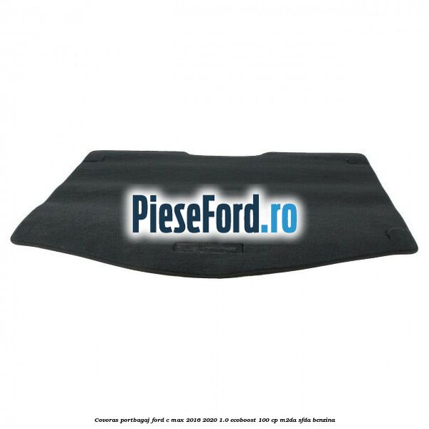 Covoras portbagaj Ford C-Max 2016-2020 1.0 EcoBoost 100 cp M2DA, SFDA benzina