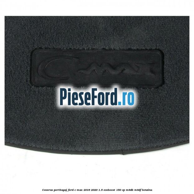Covoras portbagaj Ford C-Max 2016-2020 1.5 EcoBoost 150 cp M8DB, M8DF benzina