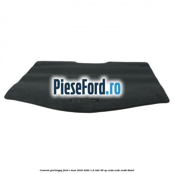 Covoras portbagaj Ford C-Max 2016-2020 1.5 TDCi 95 cp XXDA, XXDC, XXDD diesel