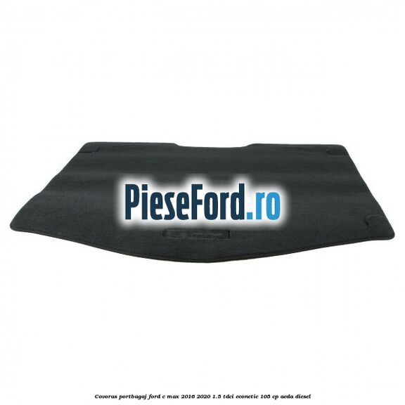 Covoras portbagaj Ford C-Max 2016-2020 1.5 TDCi ECOnetic 105 cp Covoras portbagaj Ford C-Max 2016-2020 1.5 TDCi ECOnetic 105 cp AEDA diesel