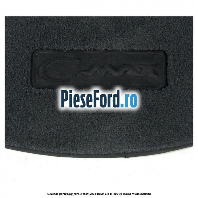 Covoras portbagaj Ford C-Max 2016-2020 1.6 Ti 120 cp Covoras portbagaj Ford C-Max 2016-2020 1.6 Ti 120 cp MUDA, MUDD benzina