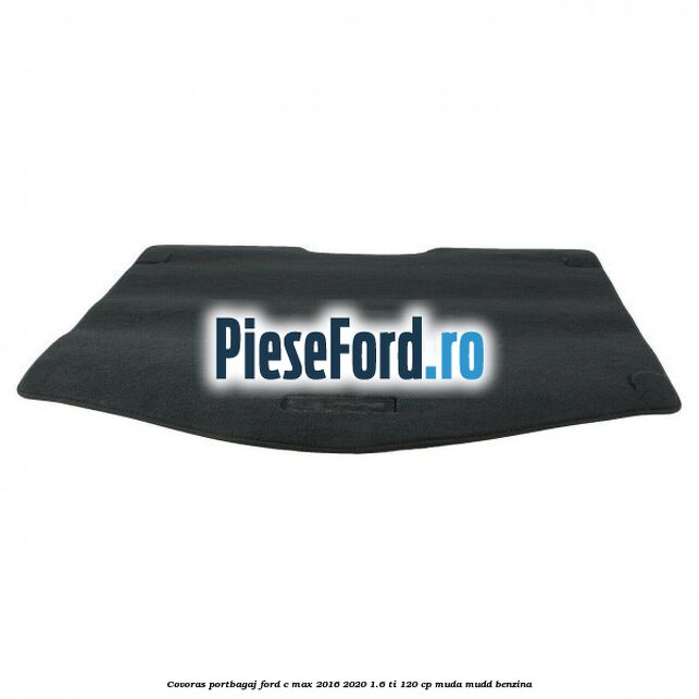 Covoras portbagaj Ford C-Max 2016-2020 1.6 Ti 120 cp Covoras portbagaj Ford C-Max 2016-2020 1.6 Ti 120 cp MUDA, MUDD benzina