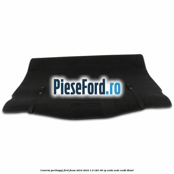 Covoras portbagaj Ford Focus 2014-2018 1.5 TDCi 95 cp XXDA, XXDC, XXDD diesel