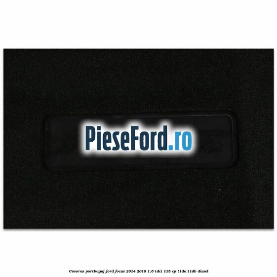Covoras portbagaj Ford Focus 2014-2018 1.6 TDCi 115 cp Covoras portbagaj Ford Focus 2014-2018 1.6 TDCi 115 cp T1DA, T1DB diesel