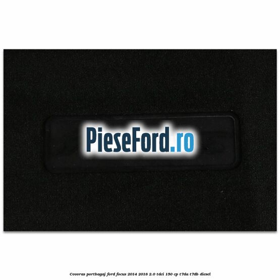 Covoras portbagaj Ford Focus 2014-2018 2.0 TDCi 150 cp T7DA, T7DB diesel