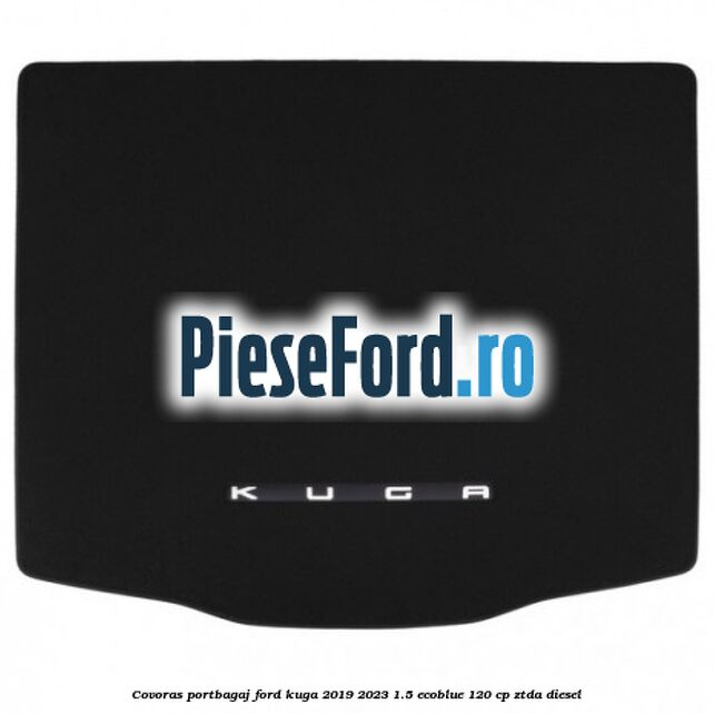 Covoras portbagaj Ford Kuga 2019-2023 1.5 EcoBlue 120 cp ZTDA diesel