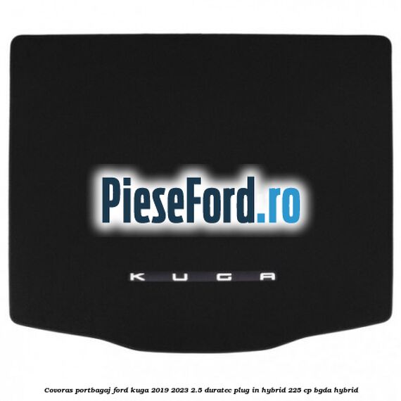 Covoras portbagaj Ford Kuga 2019-2023 2.5 Duratec Plug-in-Hybrid 225 cp BGDA hybrid