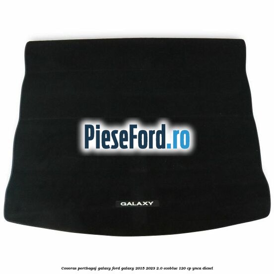 Covoras portbagaj Galaxy Ford Galaxy 2015-2023 2.0 EcoBlue 120 cp YNCA diesel