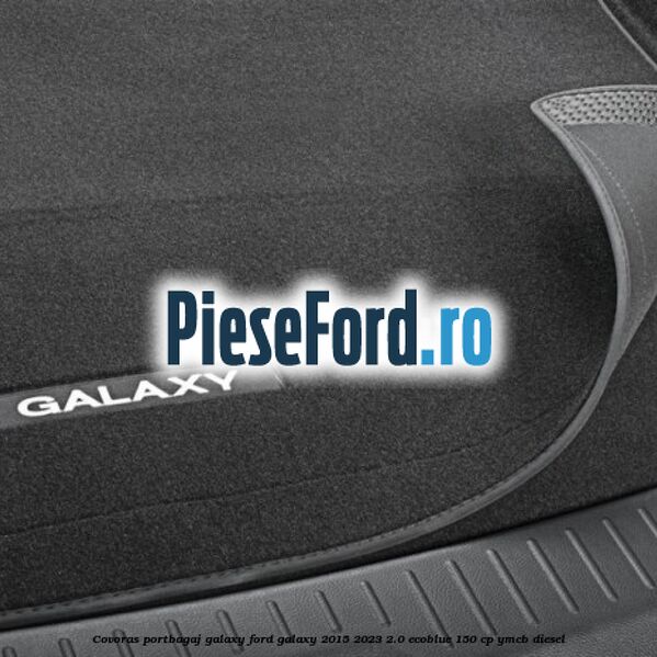 Covoras portbagaj Galaxy Ford Galaxy 2015-2023 2.0 EcoBlue 150 cp YMCB diesel