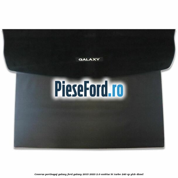 Covoras portbagaj Galaxy Ford Galaxy 2015-2023 2.0 EcoBlue Bi-Turbo 240 cp YLCB diesel