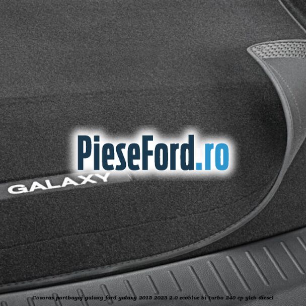 Covoras portbagaj Galaxy Ford Galaxy 2015-2023 2.0 EcoBlue Bi-Turbo 240 cp YLCB diesel