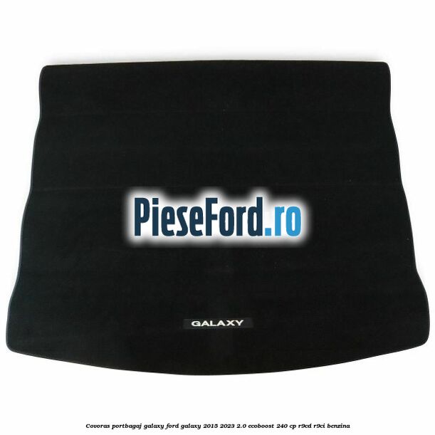 Covoras portbagaj Galaxy Ford Galaxy 2015-2023 2.0 EcoBoost 240 cp R9CD, R9CI benzina