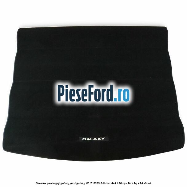 Covoras portbagaj Galaxy Ford Galaxy 2015-2023 2.0 TDCi 4x4 150 cp Covoras portbagaj Galaxy Ford Galaxy 2015-2023 2.0 TDCi 4x4 150 cp T7CI, T7CJ, T7CL diesel