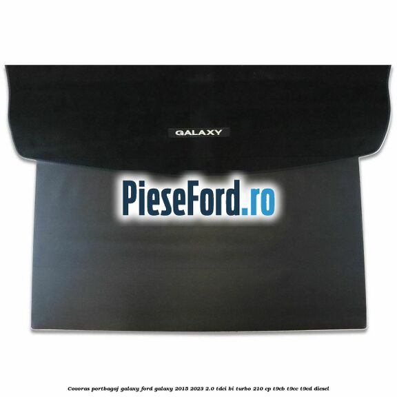 Covoras portbagaj Galaxy Ford Galaxy 2015-2023 2.0 TDCi BI-Turbo 210 cp T9CB, T9CC, T9CD diesel