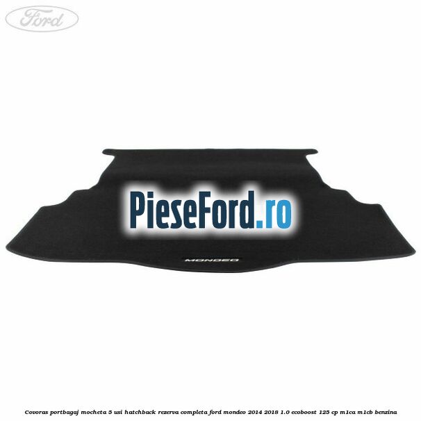 Covoras portbagaj mocheta 5 usi hatchback rezerva completa Ford Mondeo 2014-2018 1.0 EcoBoost 125 cp M1CA, M1CB benzina