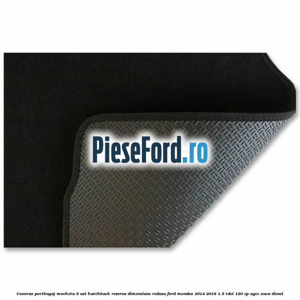 Covoras portbagaj mocheta 5 usi hatchback rezerva dimensiune redusa Ford Mondeo 2014-2018 1.5 TDCi 120 cp UGCC, XUCA diesel