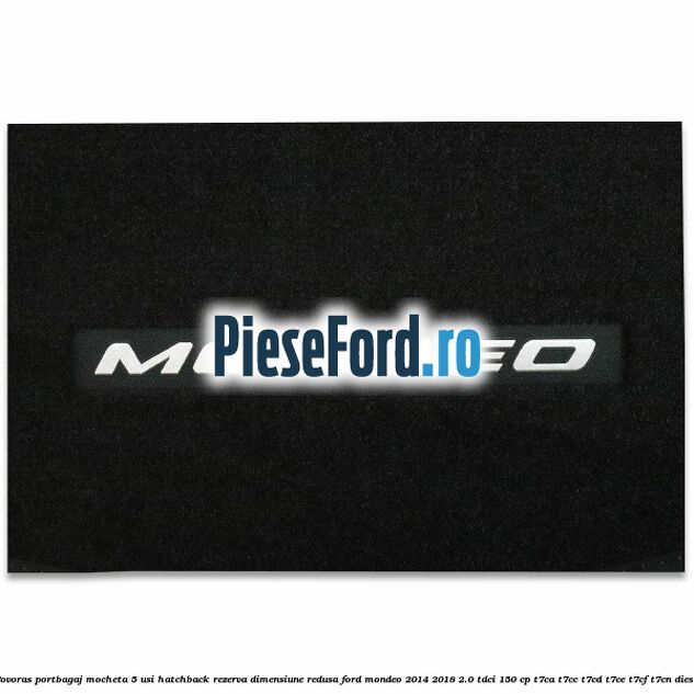 Covoras portbagaj mocheta 5 usi hatchback rezerva dimensiune redusa Ford Mondeo 2014-2018 2.0 TDCi 150 cp Covoras portbagaj mocheta 5 usi hatchback rezerva dimensiune redusa Ford Mondeo 2014-2018 2.0 TDCi 150 cp T7CA, T7CC, T7CD, T7CE, T7CF, T7CN diesel