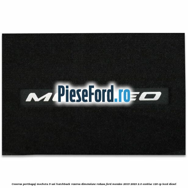 Covoras portbagaj mocheta 5 usi hatchback rezerva dimensiune redusa Ford Mondeo 2019-2023 2.0 EcoBlue 120 cp Covoras portbagaj mocheta 5 usi hatchback rezerva dimensiune redusa Ford Mondeo 2019-2023 2.0 EcoBlue 120 cp BCCD diesel