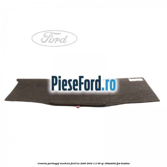 Covoras portbagaj mocheta Ford Ka 2009-2016 1.2 69 cp 169A4000, FP4 benzina