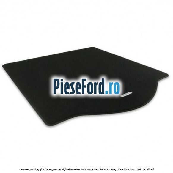 Covoras portbagaj, velur negru, combi Ford Mondeo 2014-2018 2.0 TDCi 4x4 180 cp Covoras portbagaj, velur negru, combi Ford Mondeo 2014-2018 2.0 TDCi 4x4 180 cp T8CA, T8CB, T8CC, T8CD, T8CL diesel