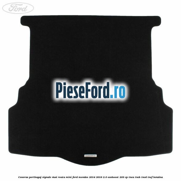 Covoras portbagaj Vignale 4usi roata mini Ford Mondeo 2014-2018 2.0 EcoBoost 203 cp Covoras portbagaj Vignale 4usi roata mini Ford Mondeo 2014-2018 2.0 EcoBoost 203 cp TNCA, TNCB, TNCD, TNCF benzina