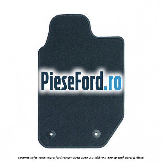 Covoras sofer, velur negru Ford Ranger 2012-2015 2.2 TDCi 4x4 150 cp Covoras sofer, velur negru Ford Ranger 2012-2015 2.2 TDCi 4x4 150 cp ENQJ, GBVAJQJ diesel