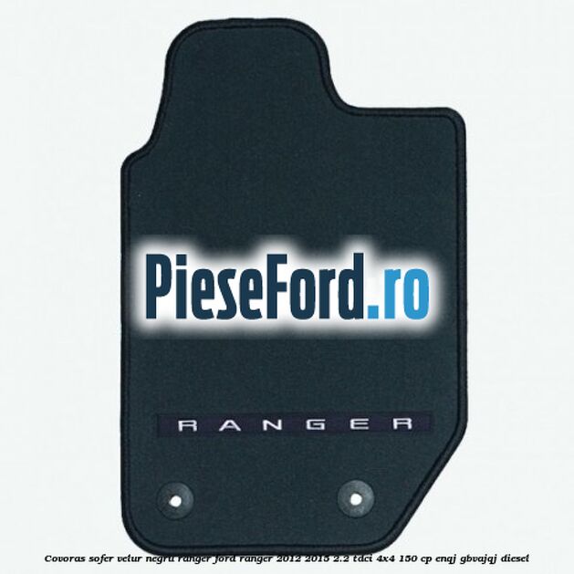 Covoras sofer, velur negru Ranger Ford Ranger 2012-2015 2.2 TDCi 4x4 150 cp Covoras sofer, velur negru Ranger Ford Ranger 2012-2015 2.2 TDCi 4x4 150 cp ENQJ, GBVAJQJ diesel