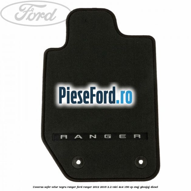 Covoras sofer, velur negru Ranger Ford Ranger 2012-2015 2.2 TDCi 4x4 150 cp Covoras sofer, velur negru Ranger Ford Ranger 2012-2015 2.2 TDCi 4x4 150 cp ENQJ, GBVAJQJ diesel