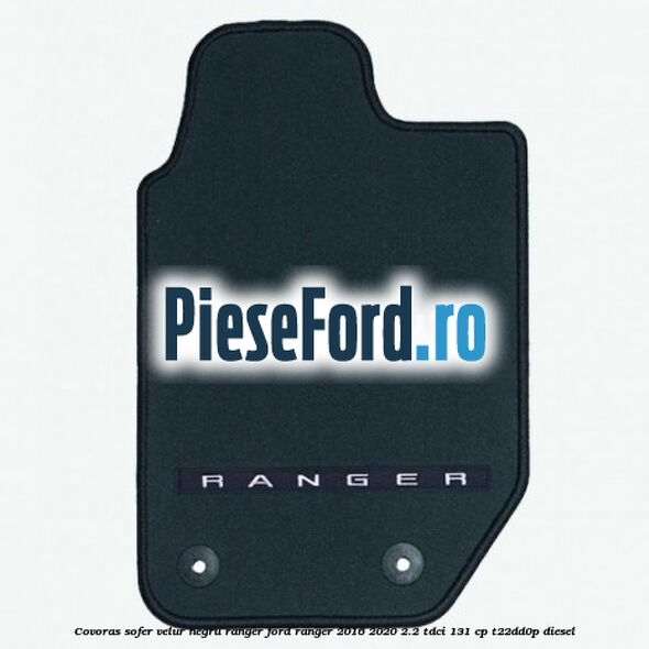 Covoras sofer, velur negru Ranger Ford Ranger 2016-2020 2.2 TDCi 131 cp T22DD0P diesel