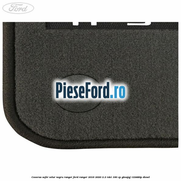 Covoras sofer, velur negru Ranger Ford Ranger 2016-2020 2.2 TDCi 160 cp GBVAJQJ, T22DD0P diesel