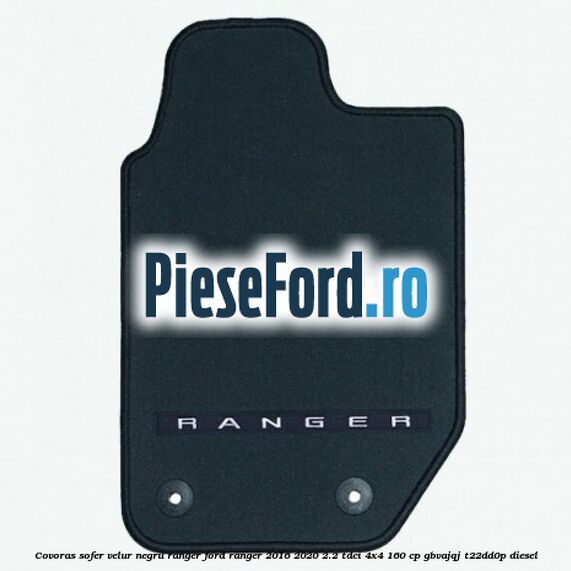 Covoras sofer, velur negru Ranger Ford Ranger 2016-2020 2.2 TDCi 4x4 160 cp GBVAJQJ, T22DD0P diesel