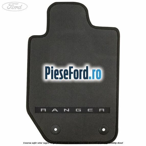 Covoras sofer, velur negru Ranger Ford Ranger 2016-2020 2.2 TDCi 4x4 160 cp GBVAJQJ, T22DD0P diesel