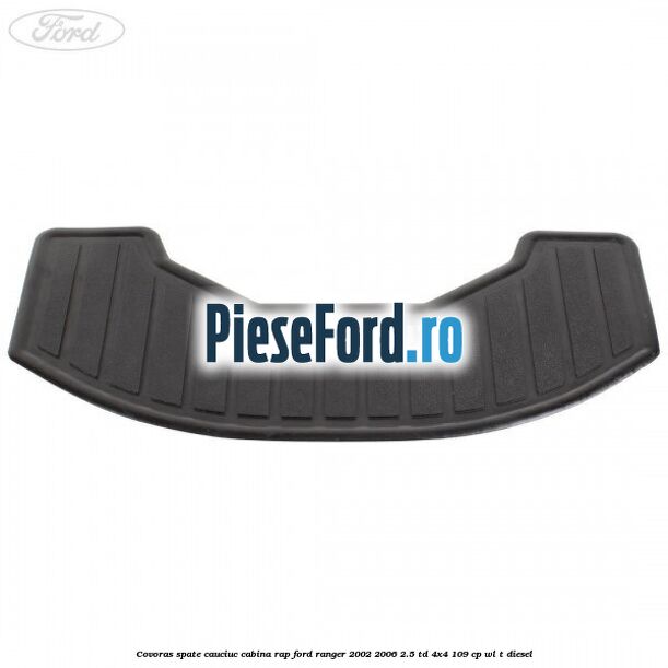 Covoras spate cauciuc cabina RAP Ford Ranger 2002-2006 2.5 TD 4x4 109 cp WL-T diesel
