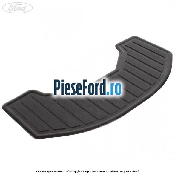 Covoras spate cauciuc cabina RAP Ford Ranger 2002-2006 2.5 TD 4x4 84 cp WL-T diesel