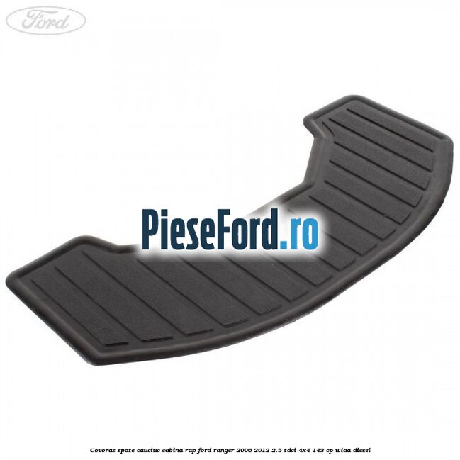 Covoras spate cauciuc cabina RAP Ford Ranger 2006-2012 2.5 TDCi 4x4 143 cp WLAA diesel
