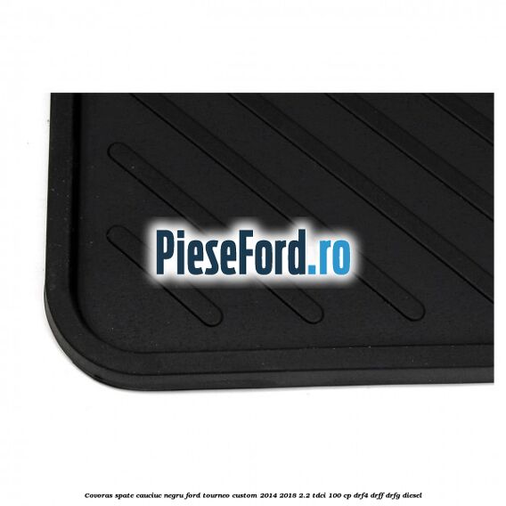 Covoras spate, cauciuc negru Ford Tourneo Custom 2014-2018 2.2 TDCi 100 cp Covoras spate, cauciuc negru Ford Tourneo Custom 2014-2018 2.2 TDCi 100 cp DRF4, DRFF, DRFG diesel