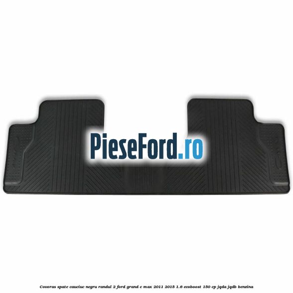 Covoras spate cauciuc negru, randul 2 Ford Grand C-Max 2011-2015 1.6 EcoBoost 150 cp JQDA, JQDB benzina