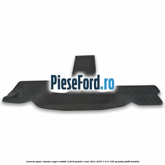 Covoras spate cauciuc negru, randul 3 Ford Grand C-Max 2011-2015 1.6 Ti 125 cp Covoras spate cauciuc negru, randul 3 Ford Grand C-Max 2011-2015 1.6 Ti 125 cp PNDA, PNDD benzina
