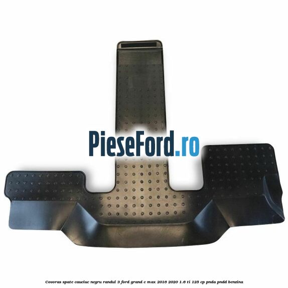 Covoras spate cauciuc negru, randul 3 Ford Grand C-Max 2016-2020 1.6 Ti 125 cp PNDA, PNDD benzina