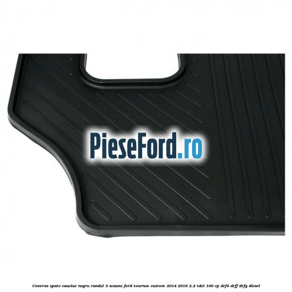 Covoras spate, cauciuc negru randul 3 scaune Ford Tourneo Custom 2014-2018 2.2 TDCi 100 cp DRF4, DRFF, DRFG diesel