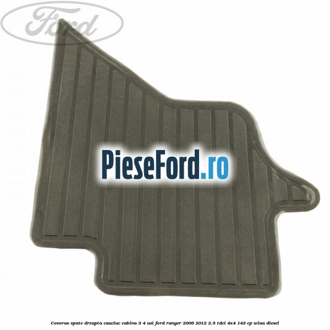 Covoras spate dreapta cauciuc cabina 3/4 usi Ford Ranger 2006-2012 2.5 TDCi 4x4 143 cp WLAA diesel