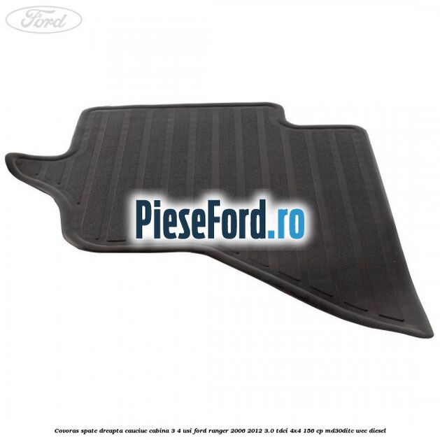 Covoras spate dreapta cauciuc cabina 3/4 usi Ford Ranger 2006-2012 3.0 TDCi 4x4 156 cp MD30DITC, WEC diesel