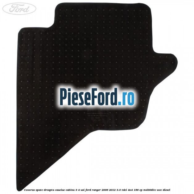 Covoras spate dreapta cauciuc cabina 3/4 usi Ford Ranger 2006-2012 3.0 TDCi 4x4 156 cp MD30DITC, WEC diesel