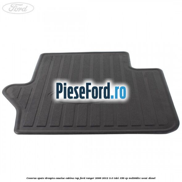 Covoras spate dreapta cauciuc cabina RAP Ford Ranger 2006-2012 3.0 TDCi 156 cp MD30DITC, WEAT diesel