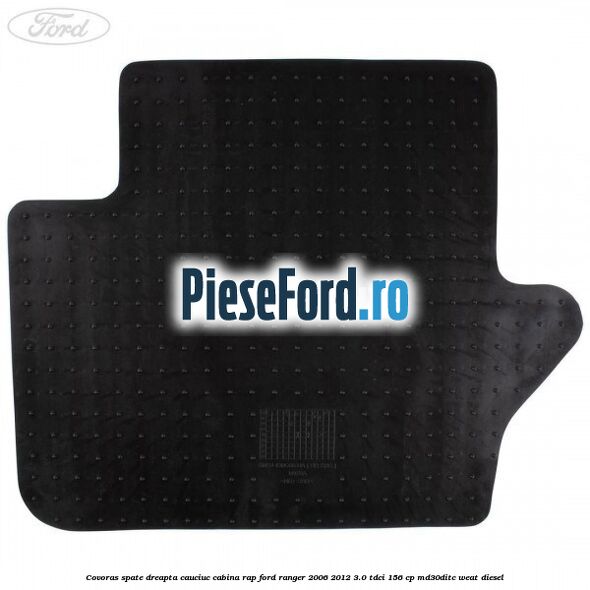 Covoras spate dreapta cauciuc cabina RAP Ford Ranger 2006-2012 3.0 TDCi 156 cp MD30DITC, WEAT diesel
