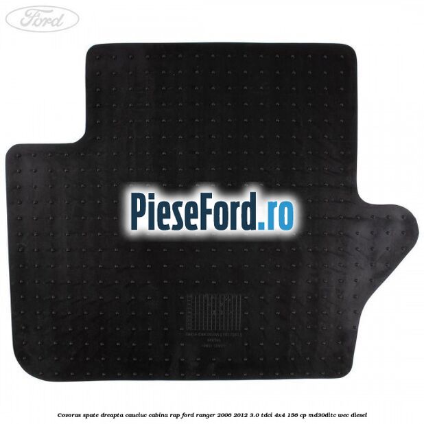 Covoras spate dreapta cauciuc cabina RAP Ford Ranger 2006-2012 3.0 TDCi 4x4 156 cp MD30DITC, WEC diesel